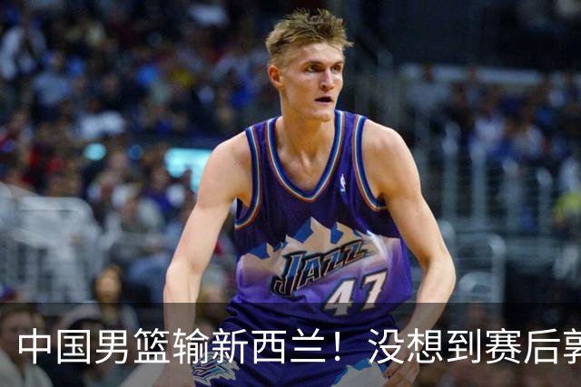 中国男篮输新西兰！没想到赛后郭士强这么说，三大后卫坑惨全队