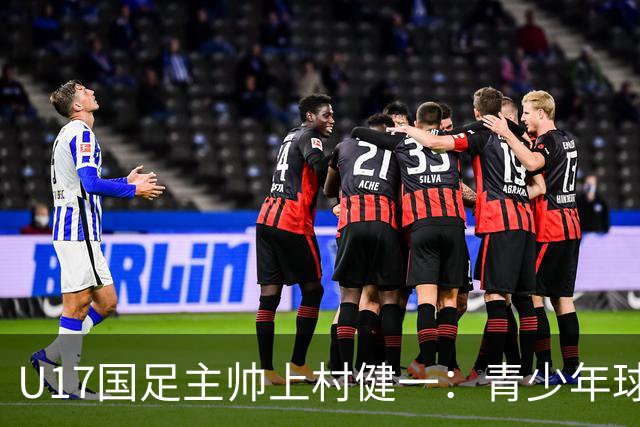 U17国足主帅上村健一：青少年球员培养需要五环并重